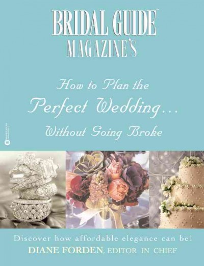Bridal guide magazine's how to plan the perfect wedding....without going broke : discover how affordable elegance can be! / Diane Forden, editor in chief.