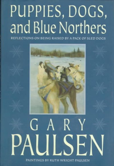 Puppies, dogs, and blue northers : reflections on being raised by a pack of sled dogs / Gary Paulsen.