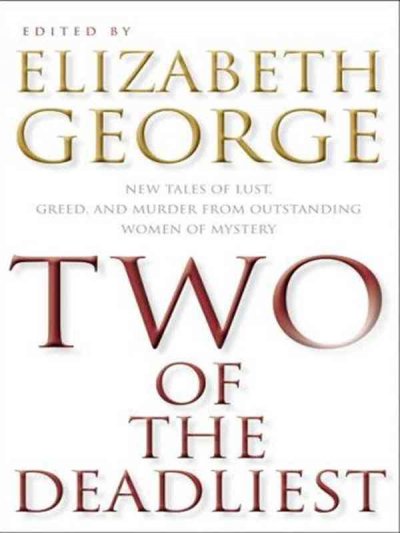 Two of the deadliest : new tales of lust , greed, and murder from outstanding women of mystery / edited by Elizabeth George.