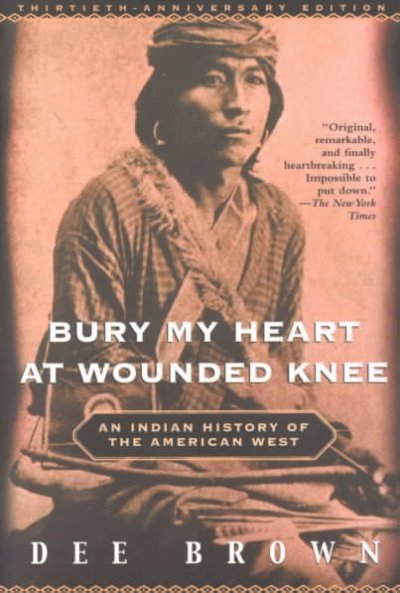 Bury my heart at Wounded Knee : an Indian history of the American West / by Dee Brown.