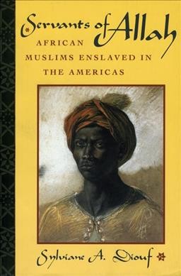 Servants of Allah : African Muslims enslaved in the Americas / Sylviane A. Diouf.