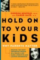 Hold on to your kids : why parents matter  Cover Image