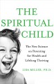 The spiritual child : the new science on parenting for health and lifelong thriving  Cover Image