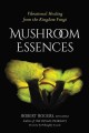 Mushroom essences : vibrational healing from the kingdom fungi  Cover Image