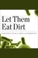 Let them eat dirt : saving your child from an oversanitized world Cover Image